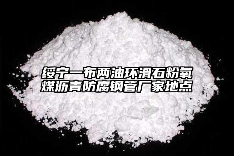 綏寧一布兩油環滑石粉氧煤瀝青防腐鋼管廠家地點