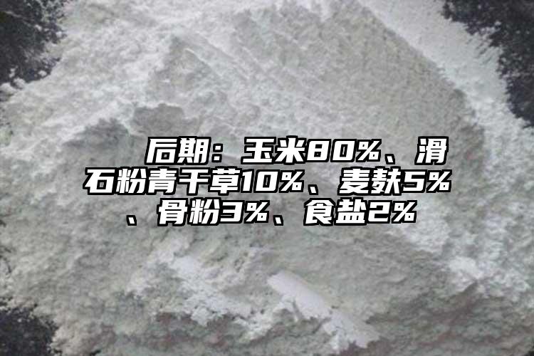  ② 后期：玉米80%、滑石粉青干草10%、麥麩5%、骨粉3%、食鹽2%