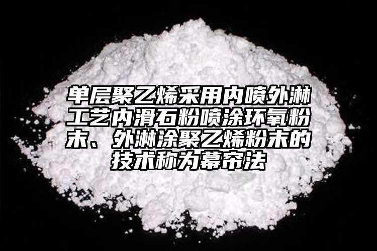 單層聚乙烯采用內噴外淋工藝內滑石粉噴涂環氧粉末、外淋涂聚乙烯粉末的技術稱為幕簾法