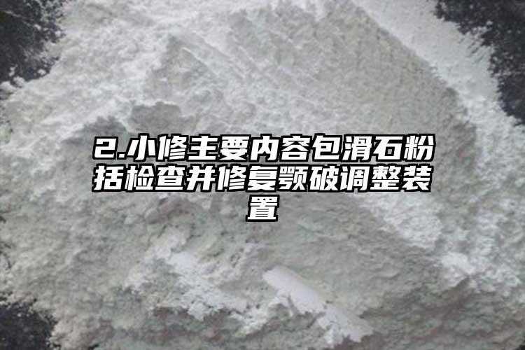 2.小修主要內容包滑石粉括檢查并修復顎破調整裝置