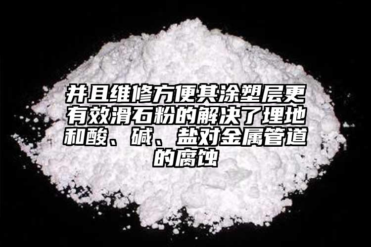 并且維修方便其涂塑層更有效滑石粉的解決了埋地和酸、堿、鹽對金屬管道的腐蝕