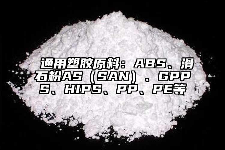  通用塑膠原料：ABS、滑石粉AS（SAN）、GPPS、HIPS、PP、PE等