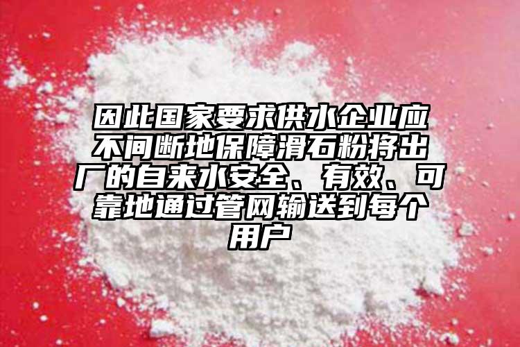 因此國家要求供水企業應不間斷地保障滑石粉將出廠的自來水安全、有效、可靠地通過管網輸送到每個用戶