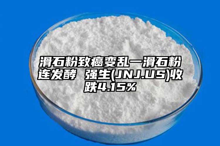 滑石粉致癌變亂一滑石粉連發酵 強生(JNJ.US)收跌4.15%