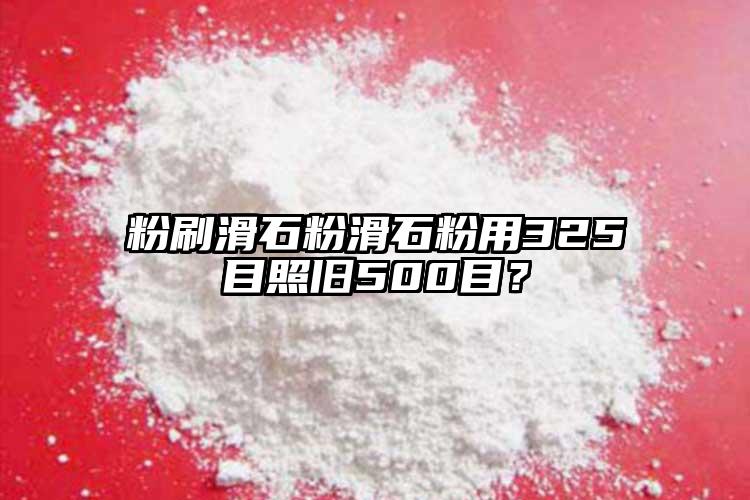 粉刷滑石粉滑石粉用325目照舊500目？