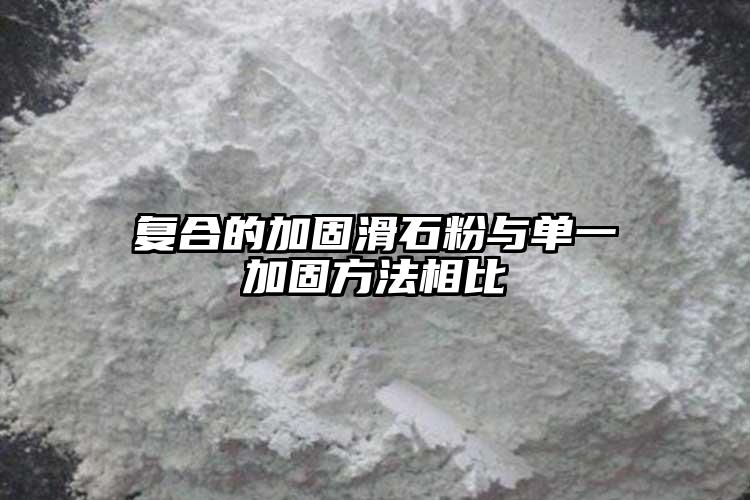 復合的加固滑石粉與單一加固方法相比