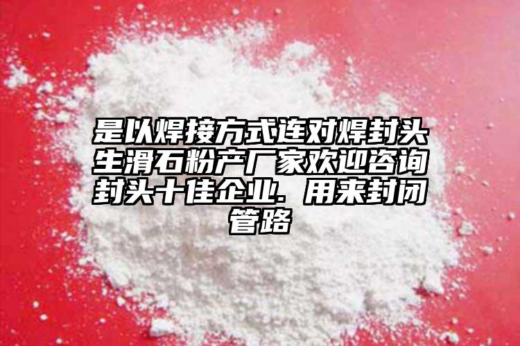 是以焊接方式連對焊封頭生滑石粉產廠家歡迎咨詢封頭十佳企業. 用來封閉管路