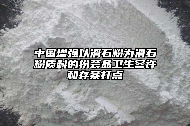 中國增強以滑石粉為滑石粉質料的扮裝品衛生容許和存案打點