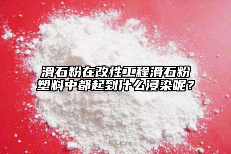 滑石粉在改性工程滑石粉塑料中都起到什么浸染呢？