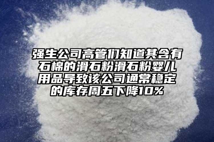 強生公司高管們知道其含有石棉的滑石粉滑石粉嬰兒用品導致該公司通常穩定的庫存周五下降10%