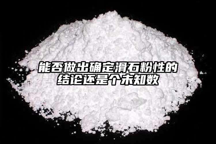 能否做出確定滑石粉性的結論還是個未知數