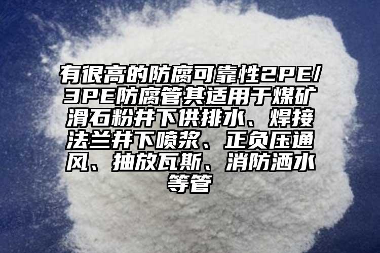 有很高的防腐可靠性2PE/3PE防腐管其適用于煤礦滑石粉井下供排水、焊接法蘭井下噴漿、正負壓通風、抽放瓦斯、消防灑水等管