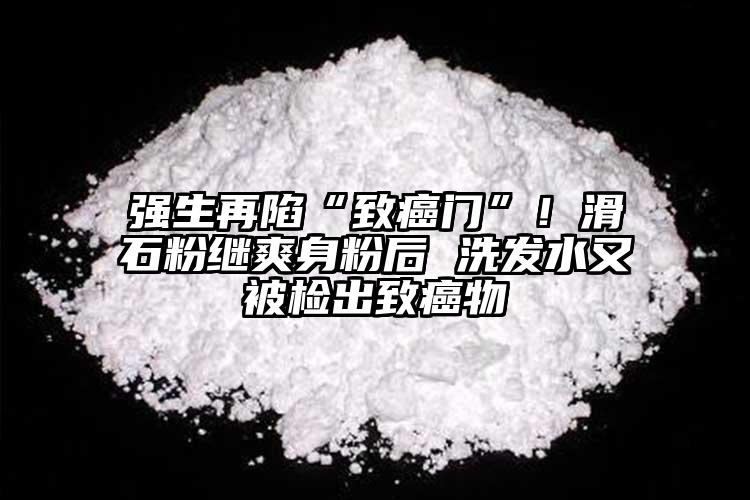 強生再陷“致癌門”！滑石粉繼爽身粉后 洗發水又被檢出致癌物