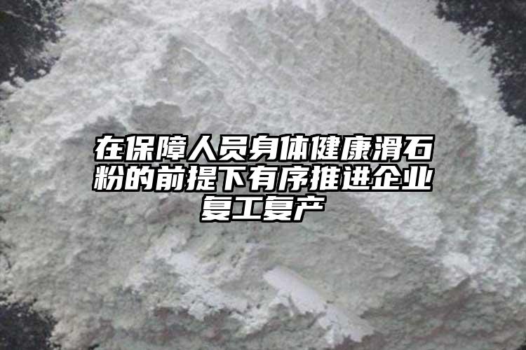 在保障人員身體健康滑石粉的前提下有序推進企業復工復產