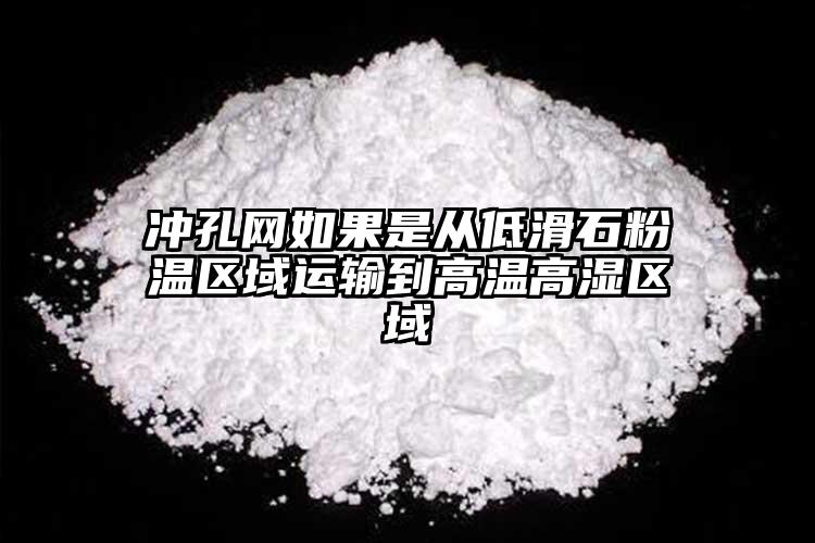 沖孔網如果是從低滑石粉溫區域運輸到高溫高濕區域