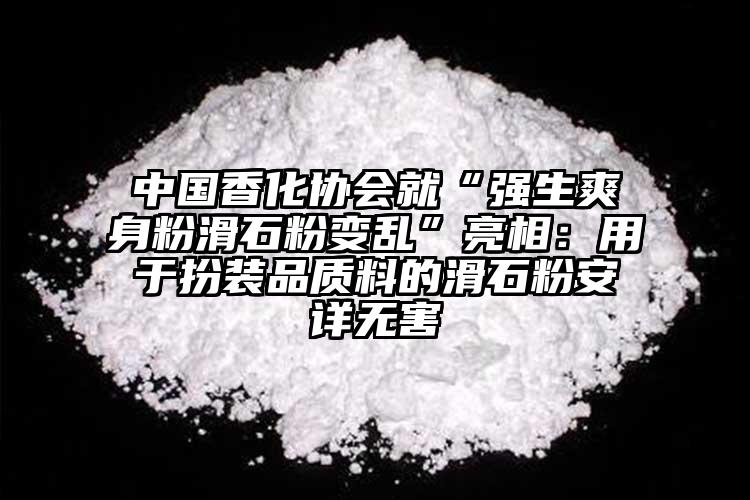 中國香化協會就“強生爽身粉滑石粉變亂”亮相：用于扮裝品質料的滑石粉安詳無害