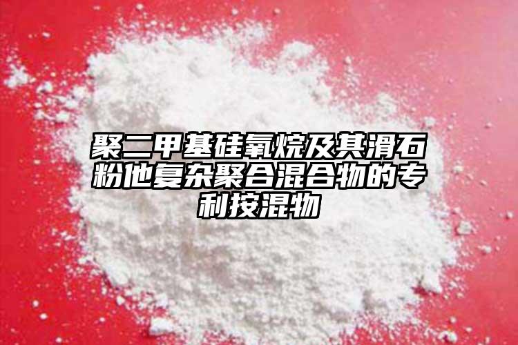 聚二甲基硅氧烷及其滑石粉他復雜聚合混合物的專利按混物