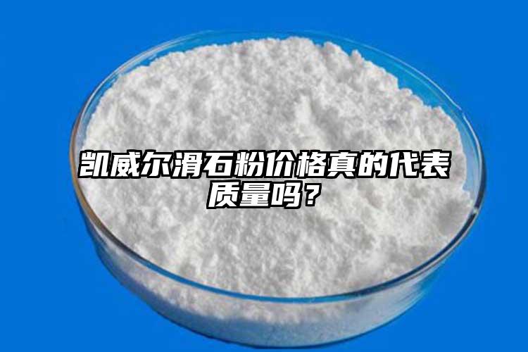 凱威爾滑石粉價格真的代表質量嗎？