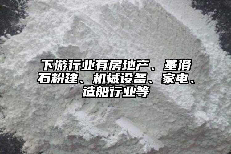 下游行業有房地產、基滑石粉建、機械設備、家電、造船行業等