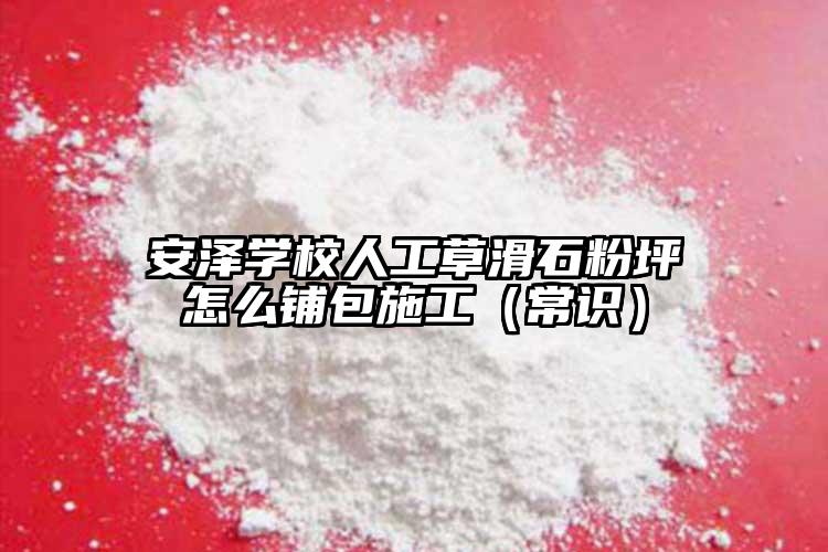 安澤學校人工草滑石粉坪怎么鋪包施工（常識）