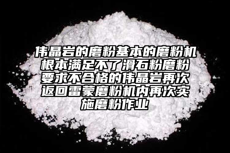 偉晶巖的磨粉基本的磨粉機根本滿足不了滑石粉磨粉要求不合格的偉晶巖再次返回雷蒙磨粉機內再次實施磨粉作業