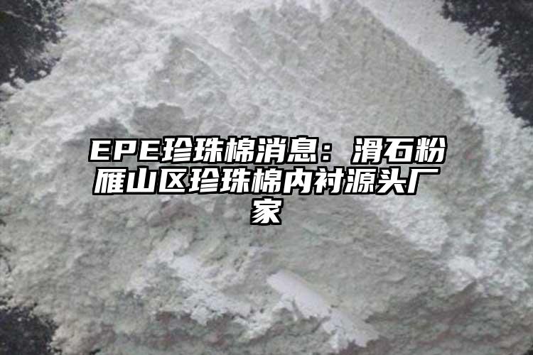 EPE珍珠棉消息：滑石粉雁山區珍珠棉內襯源頭廠家