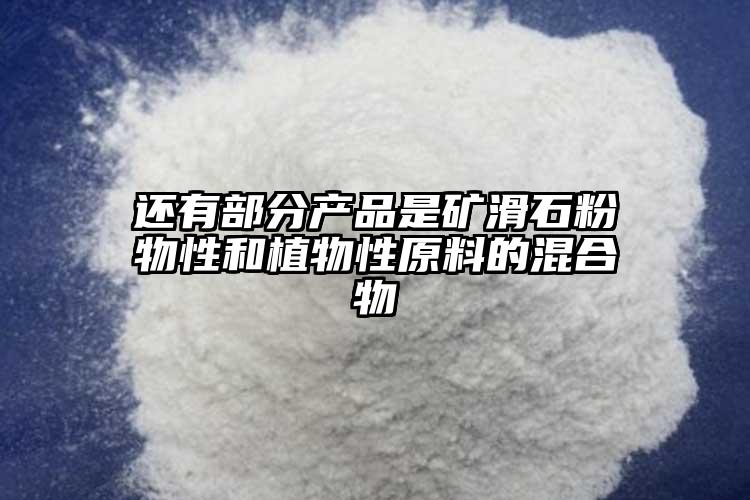 還有部分產品是礦滑石粉物性和植物性原料的混合物