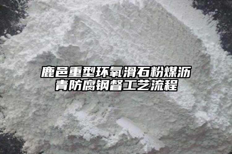 鹿邑重型環氧滑石粉煤瀝青防腐鋼督工藝流程