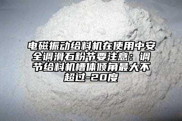 電磁振動給料機在使用中安全調滑石粉節要注意：調節給料機槽體傾角最大不超過-20度