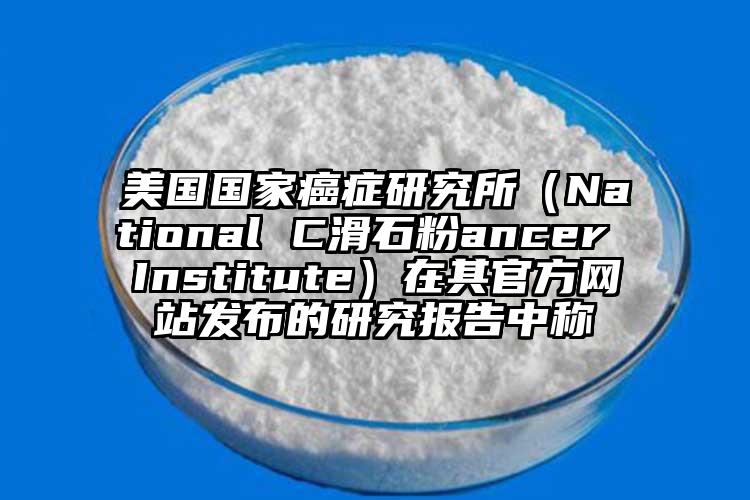 美國國家癌癥研究所（National C滑石粉ancer Institute）在其官方網站發布的研究報告中稱