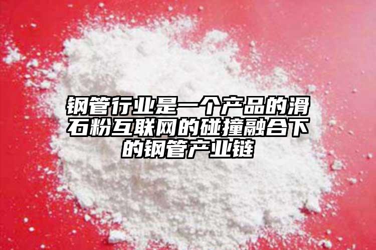 鋼管行業是一個產品的滑石粉互聯網的碰撞融合下的鋼管產業鏈