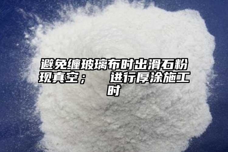 避免纏玻璃布時出滑石粉現真空； ②進行厚涂施工時