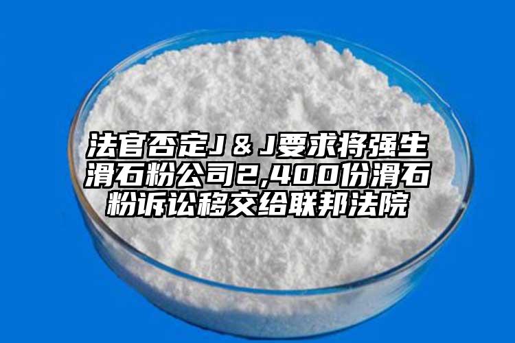 法官否定J＆J要求將強生滑石粉公司2,400份滑石粉訴訟移交給聯邦法院