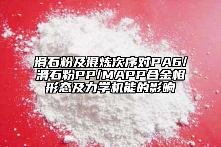 滑石粉及混煉次序對PA6/滑石粉PP/MAPP合金相形態及力學機能的影響