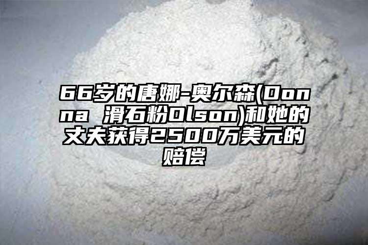 66歲的唐娜-奧爾森(Donna 滑石粉Olson)和她的丈夫獲得2500萬美元的賠償