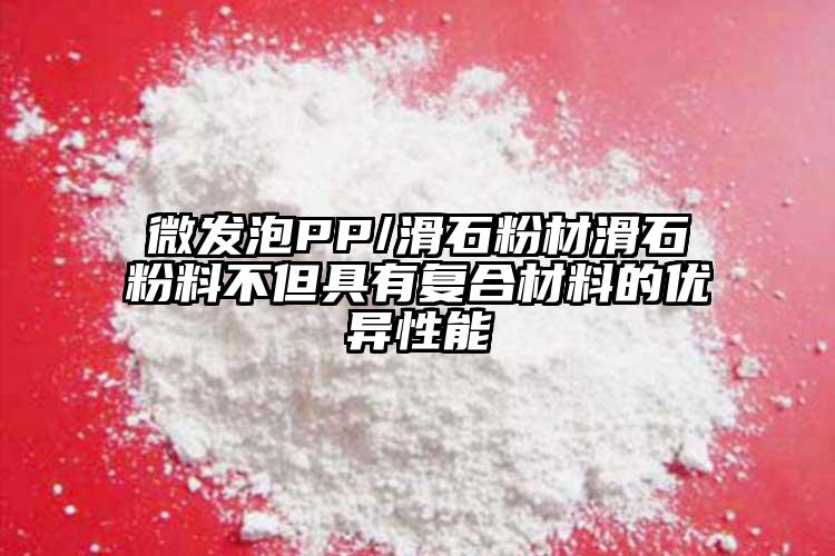 微發泡PP/滑石粉材滑石粉料不但具有復合材料的優異性能