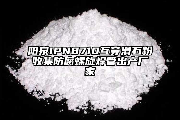 陽泉IPN8710互穿滑石粉收集防腐螺旋焊管出產廠家