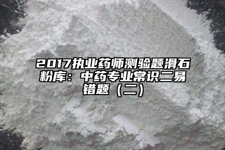 2017執業藥師測驗題滑石粉庫：中藥專業常識二易錯題（二）