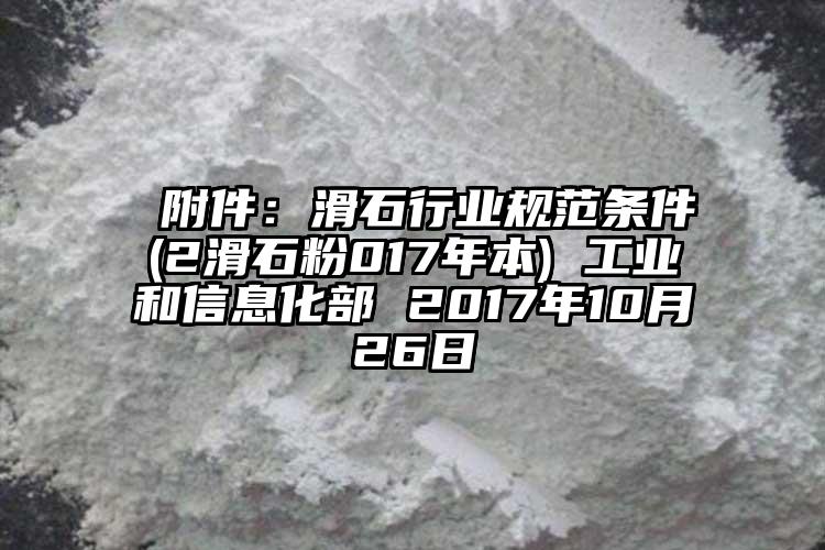  附件：滑石行業規范條件(2滑石粉017年本) 工業和信息化部 2017年10月26日