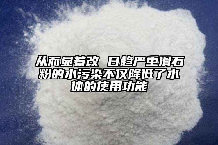 從而顯著改 日趨嚴重滑石粉的水污染不僅降低了水體的使用功能