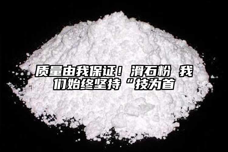 質量由我保證！滑石粉 我們始終堅持“技為首