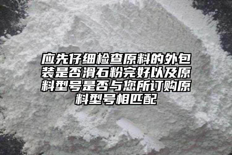 應先仔細檢查原料的外包裝是否滑石粉完好以及原料型號是否與您所訂購原料型號相匹配