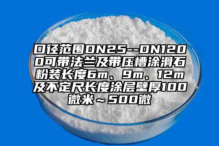 口徑范圍DN25--DN1200可帶法蘭及帶壓槽涂滑石粉裝長度6m、9m、12m及不定尺長度涂層壁厚100微米～500微