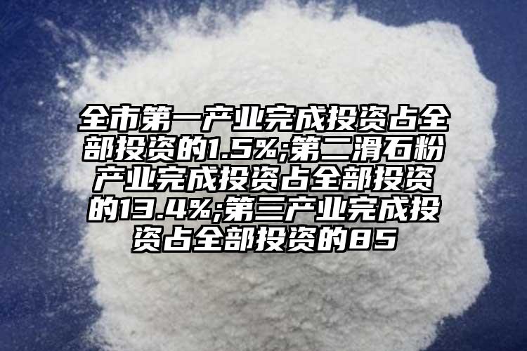 全市第一產業完成投資占全部投資的1.5%;第二滑石粉產業完成投資占全部投資的13.4%;第三產業完成投資占全部投資的85