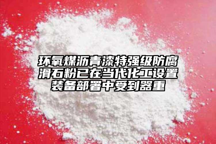 環氧煤瀝青漆特強級防腐滑石粉已在當代化工設置裝備部署中受到器重