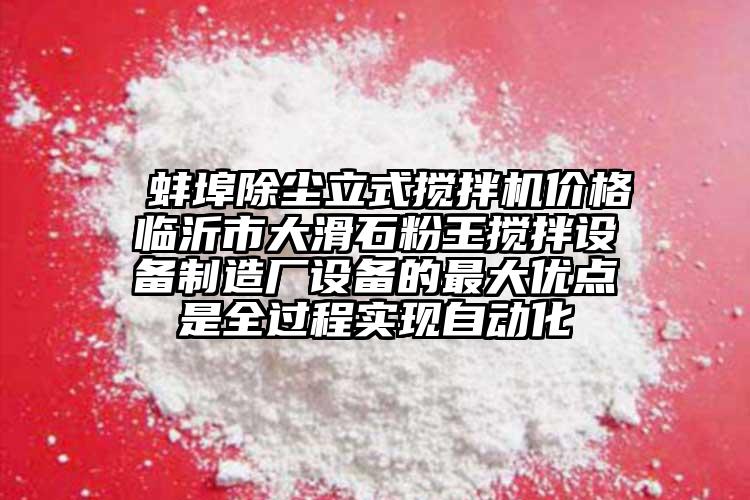  蚌埠除塵立式攪拌機價格臨沂市大滑石粉王攪拌設備制造廠設備的最大優點是全過程實現自動化