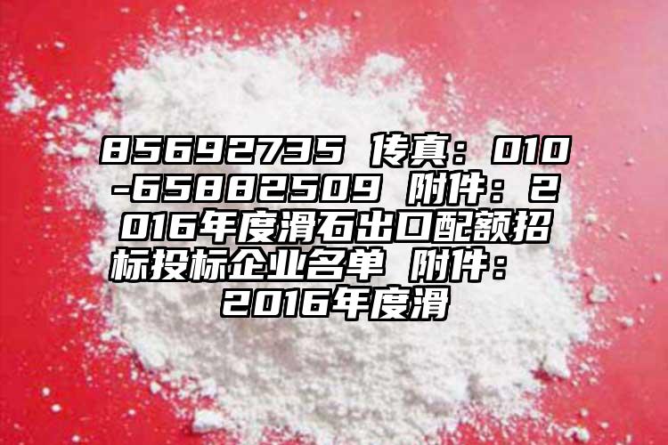 85692735 傳真：010-65882509 附件：2016年度滑石出口配額招標投標企業名單 附件： 2016年度滑