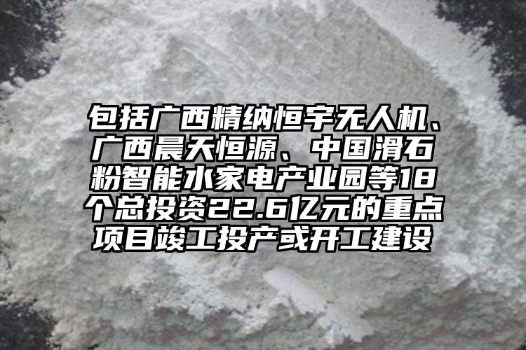 包括廣西精納恒宇無人機、廣西晨天恒源、中國滑石粉智能水家電產業園等18個總投資22.6億元的重點項目竣工投產或開工建設