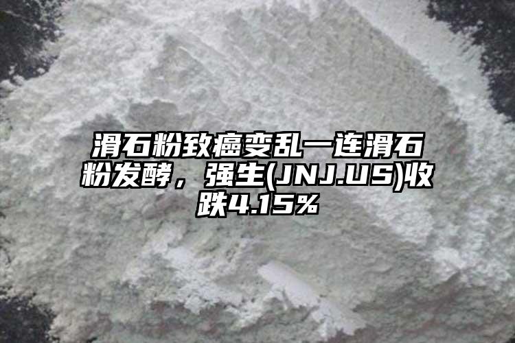 滑石粉致癌變亂一連滑石粉發酵，強生(JNJ.US)收跌4.15%