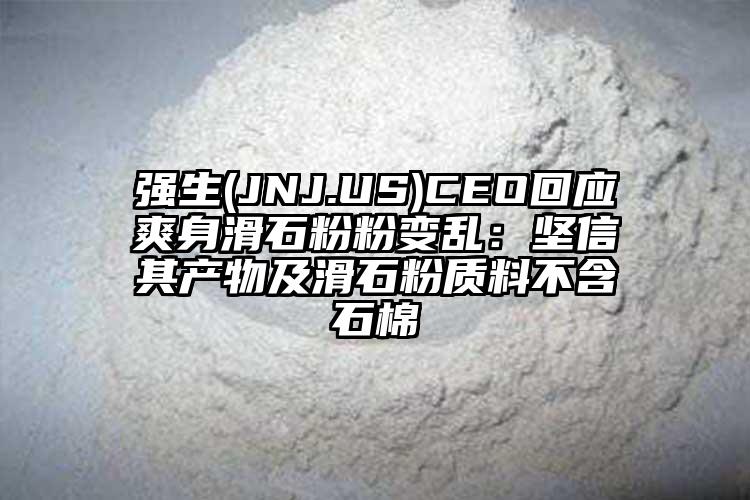 強生(JNJ.US)CEO回應爽身滑石粉粉變亂：堅信其產物及滑石粉質料不含石棉